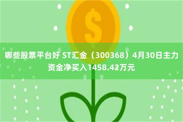 哪些股票平台好 ST汇金（300368）4月30日主力资金净买入1458.42万元