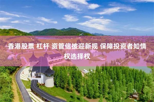 香港股票 杠杆 资管信披迎新规 保障投资者知情权选择权