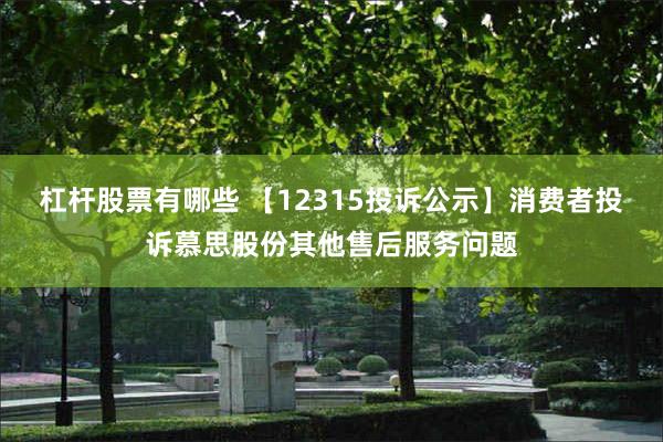 杠杆股票有哪些 【12315投诉公示】消费者投诉慕思股份其他售后服务问题